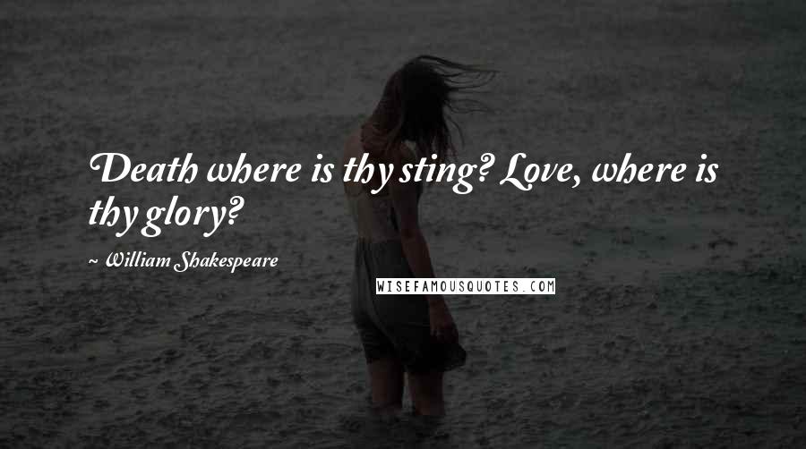 William Shakespeare Quotes: Death where is thy sting? Love, where is thy glory?