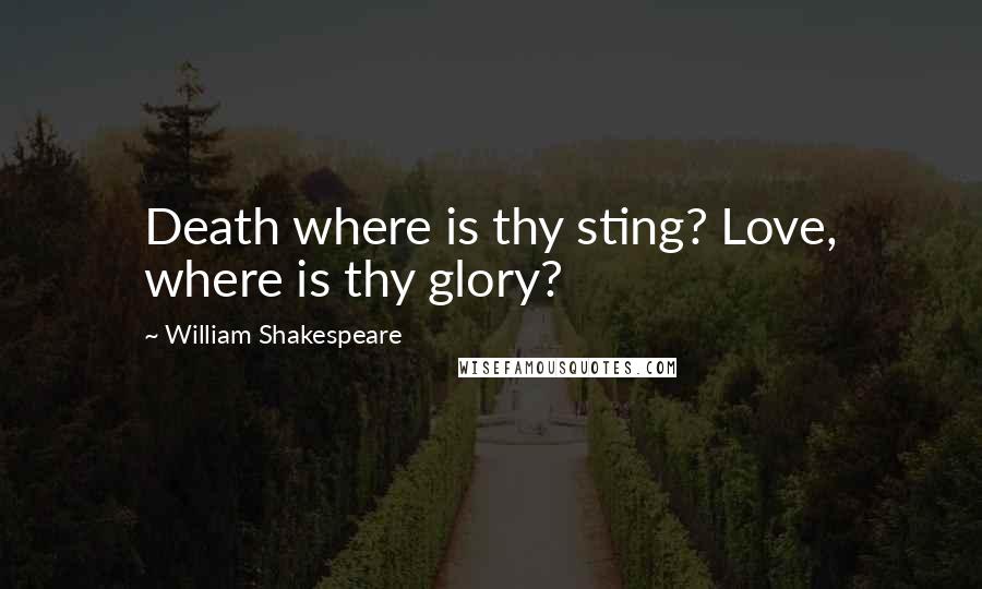 William Shakespeare Quotes: Death where is thy sting? Love, where is thy glory?