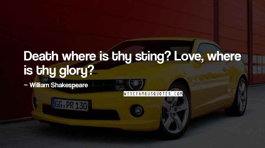 William Shakespeare Quotes: Death where is thy sting? Love, where is thy glory?