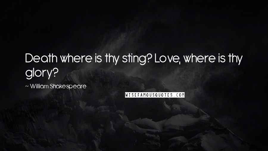 William Shakespeare Quotes: Death where is thy sting? Love, where is thy glory?