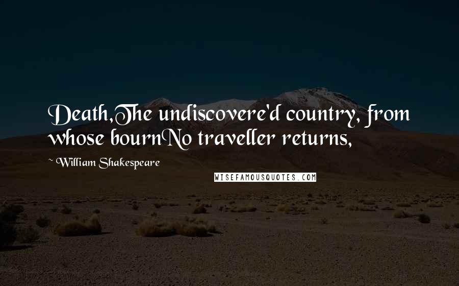 William Shakespeare Quotes: Death,The undiscovere'd country, from whose bournNo traveller returns,