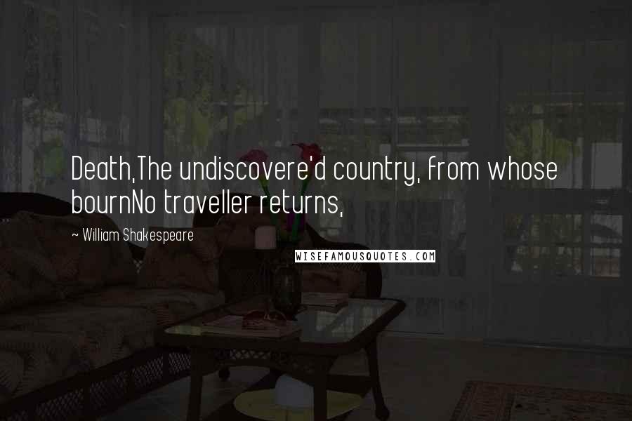 William Shakespeare Quotes: Death,The undiscovere'd country, from whose bournNo traveller returns,