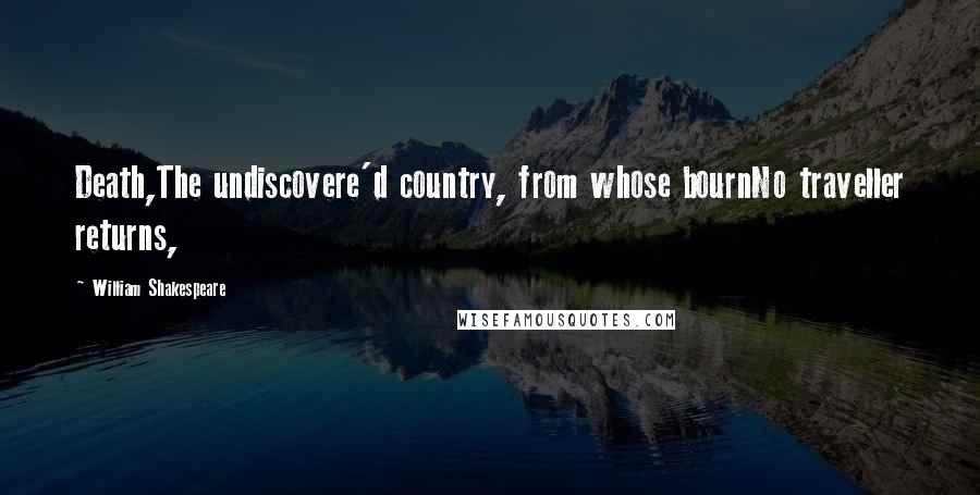 William Shakespeare Quotes: Death,The undiscovere'd country, from whose bournNo traveller returns,