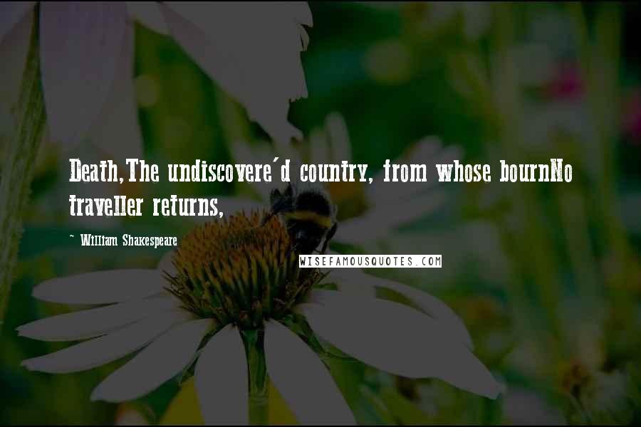 William Shakespeare Quotes: Death,The undiscovere'd country, from whose bournNo traveller returns,