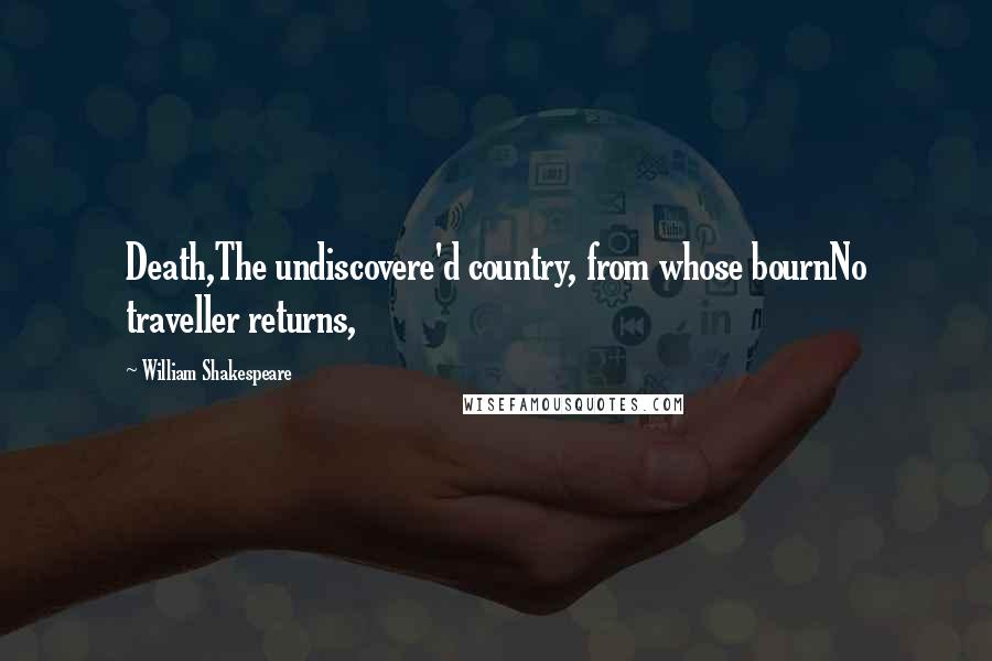 William Shakespeare Quotes: Death,The undiscovere'd country, from whose bournNo traveller returns,