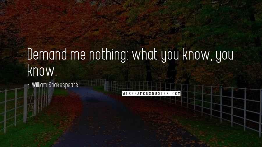 William Shakespeare Quotes: Demand me nothing: what you know, you know.