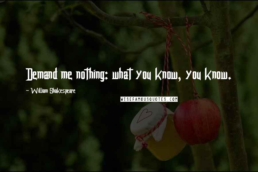 William Shakespeare Quotes: Demand me nothing: what you know, you know.