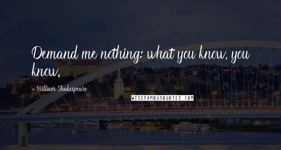 William Shakespeare Quotes: Demand me nothing: what you know, you know.