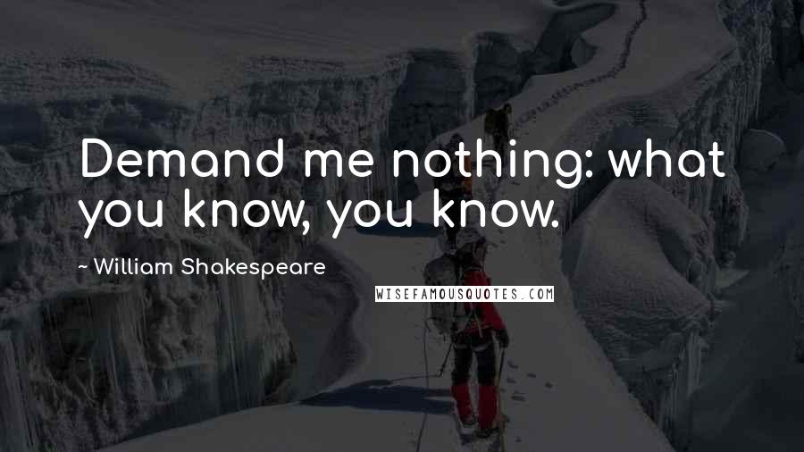 William Shakespeare Quotes: Demand me nothing: what you know, you know.