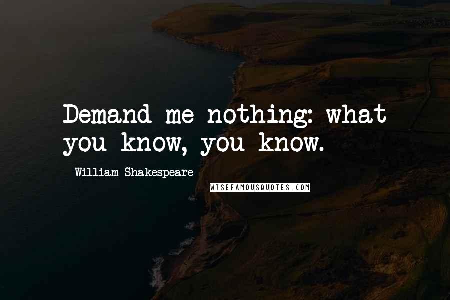 William Shakespeare Quotes: Demand me nothing: what you know, you know.