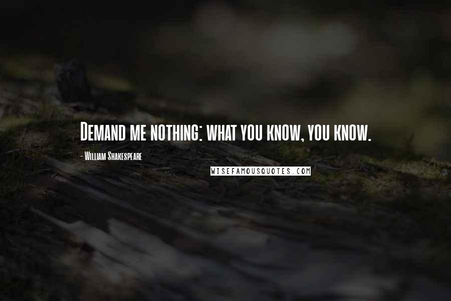 William Shakespeare Quotes: Demand me nothing: what you know, you know.