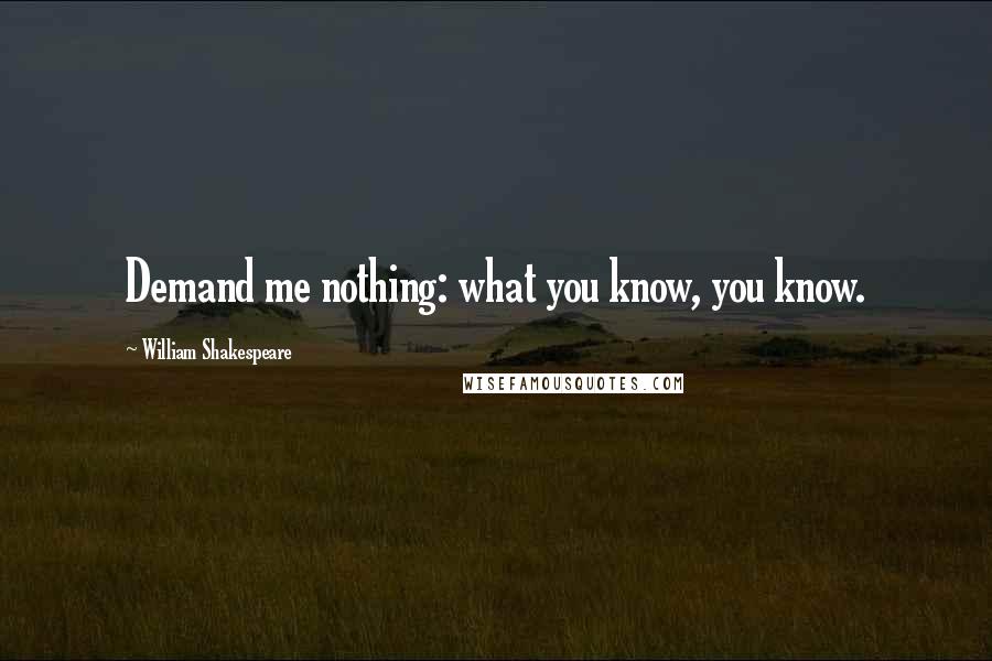 William Shakespeare Quotes: Demand me nothing: what you know, you know.