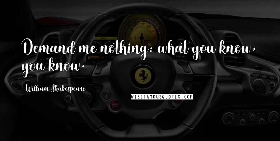 William Shakespeare Quotes: Demand me nothing: what you know, you know.