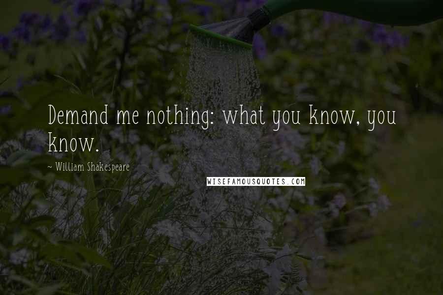 William Shakespeare Quotes: Demand me nothing: what you know, you know.