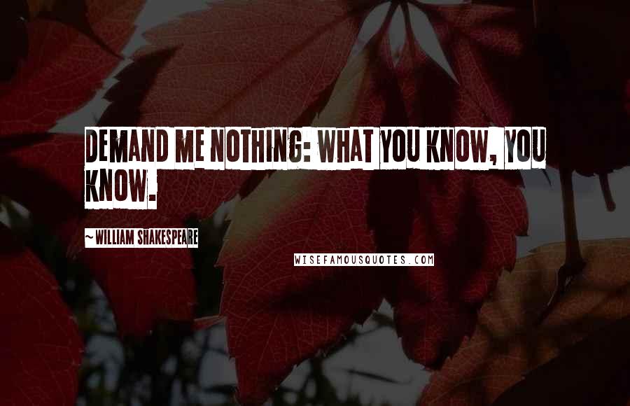William Shakespeare Quotes: Demand me nothing: what you know, you know.