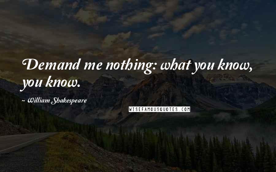 William Shakespeare Quotes: Demand me nothing: what you know, you know.