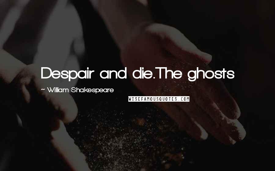 William Shakespeare Quotes: Despair and die.The ghosts