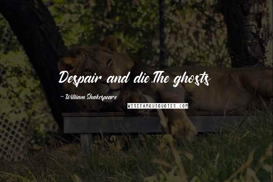 William Shakespeare Quotes: Despair and die.The ghosts