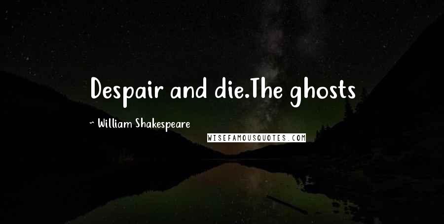 William Shakespeare Quotes: Despair and die.The ghosts