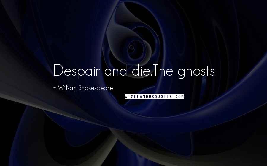 William Shakespeare Quotes: Despair and die.The ghosts