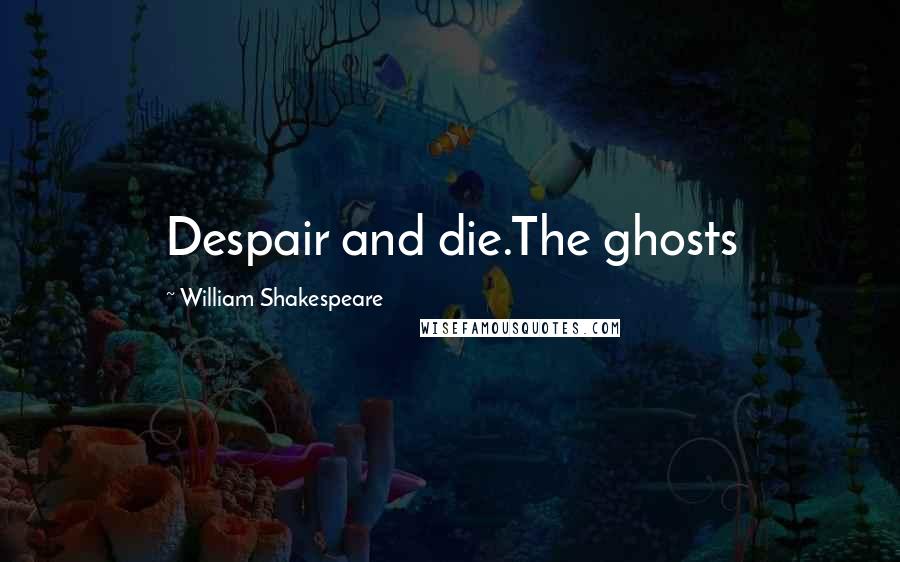 William Shakespeare Quotes: Despair and die.The ghosts