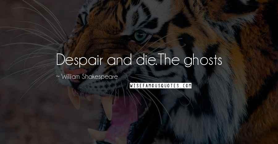 William Shakespeare Quotes: Despair and die.The ghosts