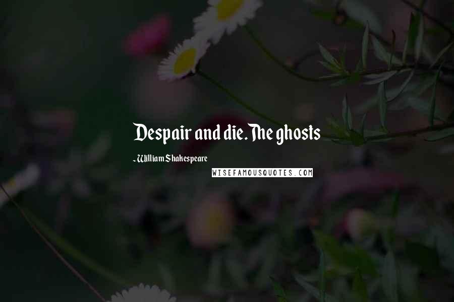 William Shakespeare Quotes: Despair and die.The ghosts