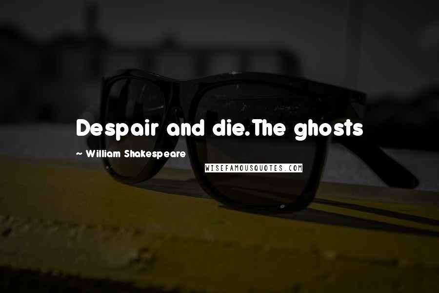 William Shakespeare Quotes: Despair and die.The ghosts