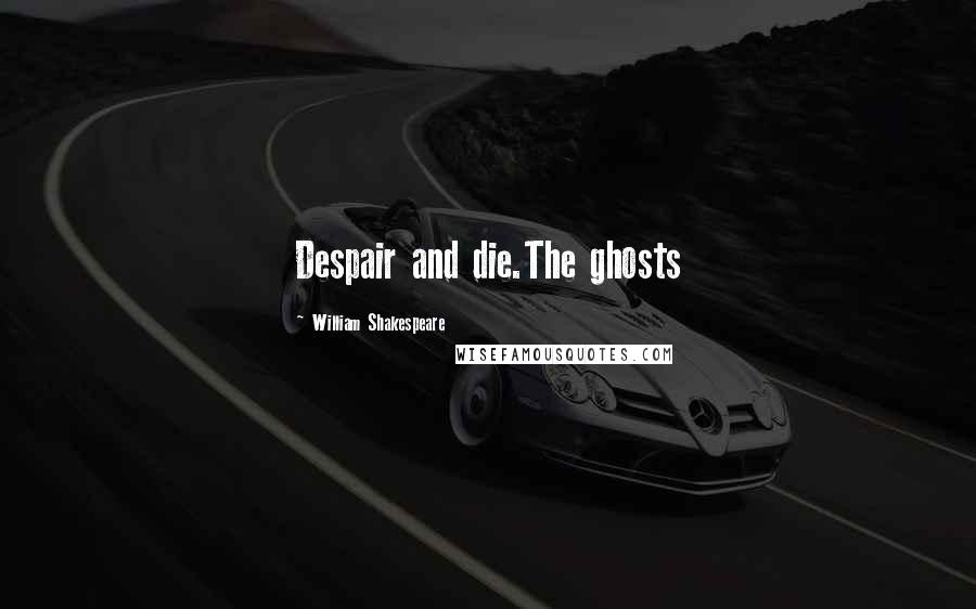 William Shakespeare Quotes: Despair and die.The ghosts