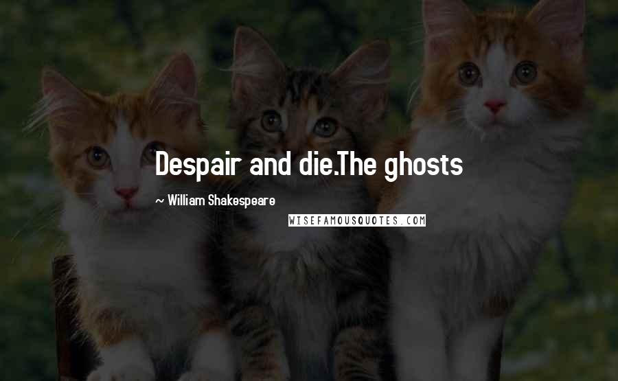 William Shakespeare Quotes: Despair and die.The ghosts