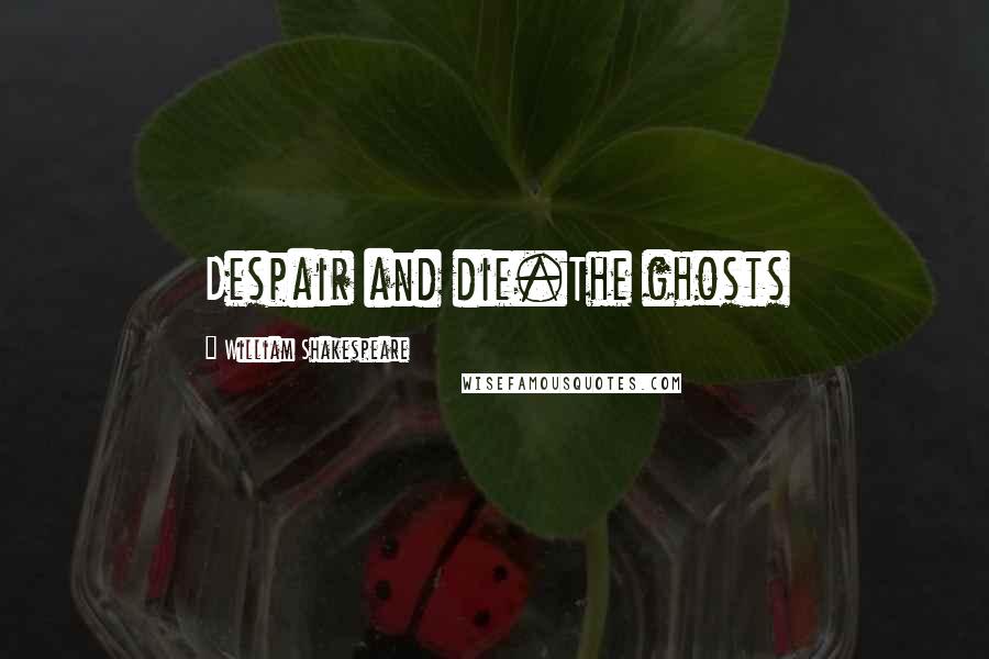 William Shakespeare Quotes: Despair and die.The ghosts