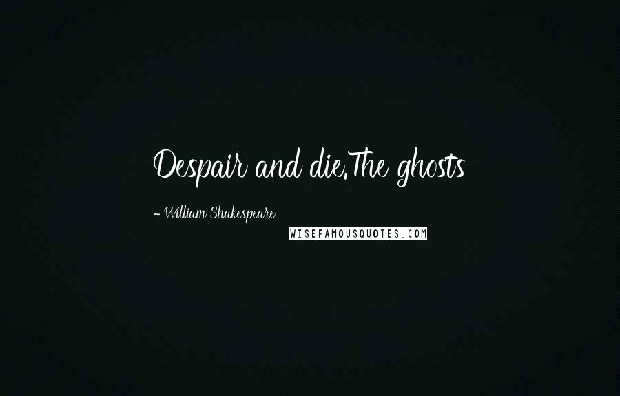 William Shakespeare Quotes: Despair and die.The ghosts