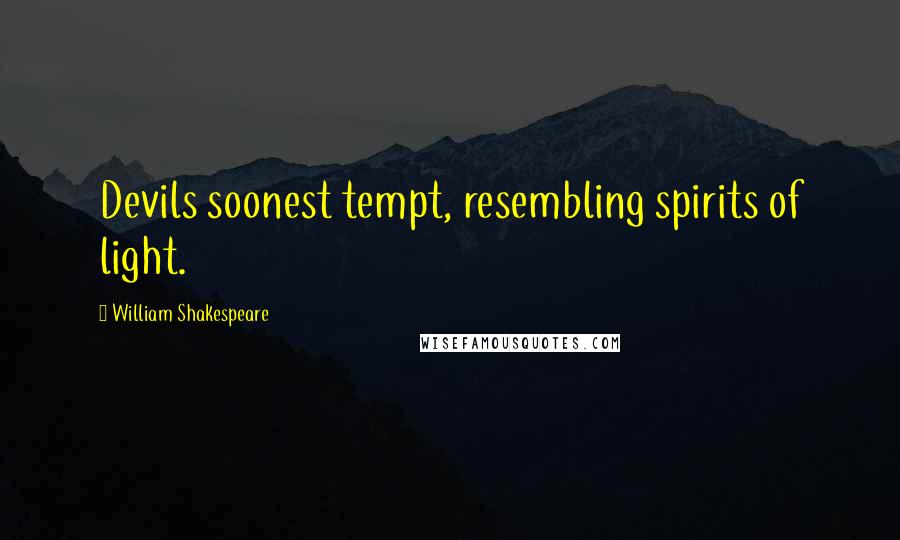 William Shakespeare Quotes: Devils soonest tempt, resembling spirits of light.