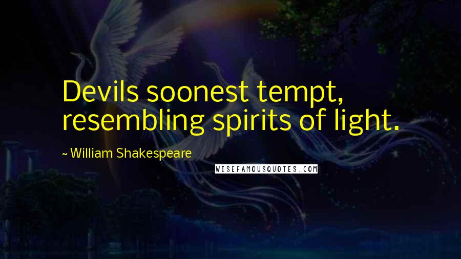 William Shakespeare Quotes: Devils soonest tempt, resembling spirits of light.