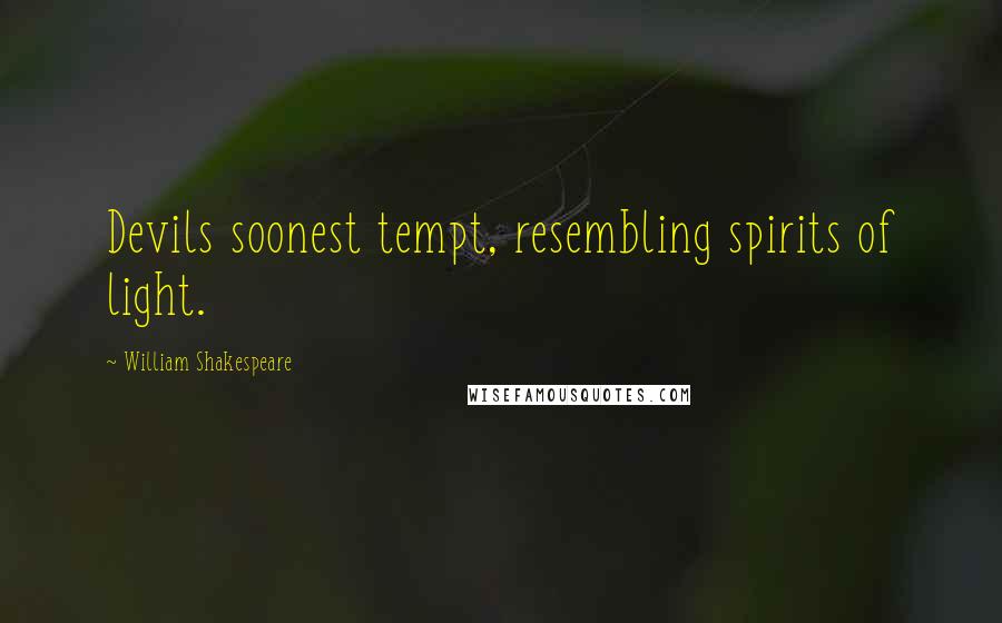 William Shakespeare Quotes: Devils soonest tempt, resembling spirits of light.