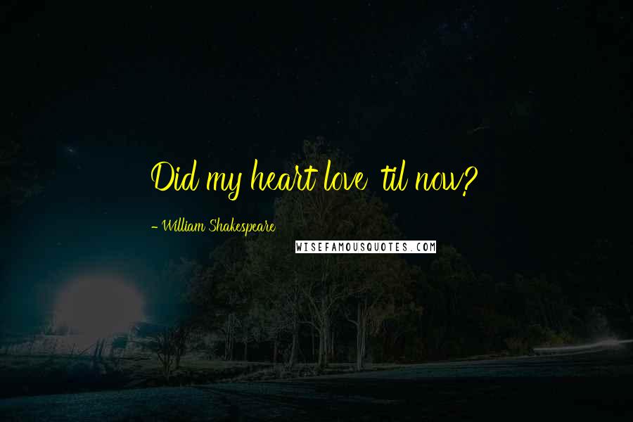 William Shakespeare Quotes: Did my heart love 'til now?
