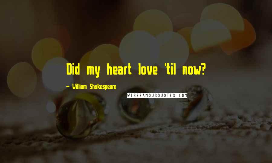 William Shakespeare Quotes: Did my heart love 'til now?