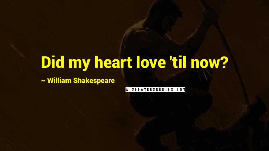 William Shakespeare Quotes: Did my heart love 'til now?