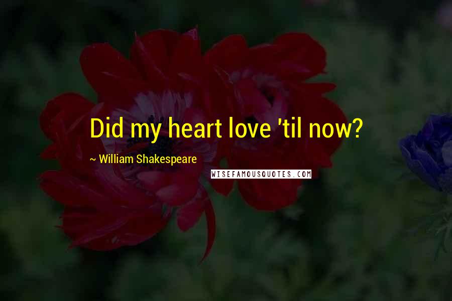 William Shakespeare Quotes: Did my heart love 'til now?