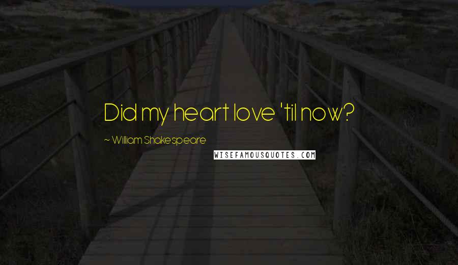 William Shakespeare Quotes: Did my heart love 'til now?