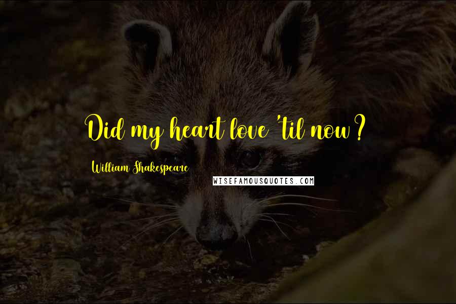 William Shakespeare Quotes: Did my heart love 'til now?