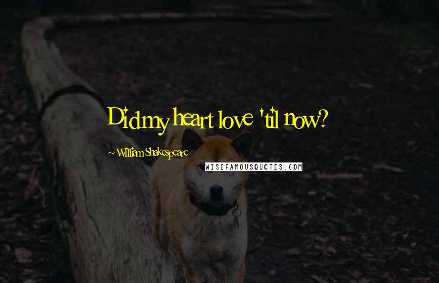 William Shakespeare Quotes: Did my heart love 'til now?
