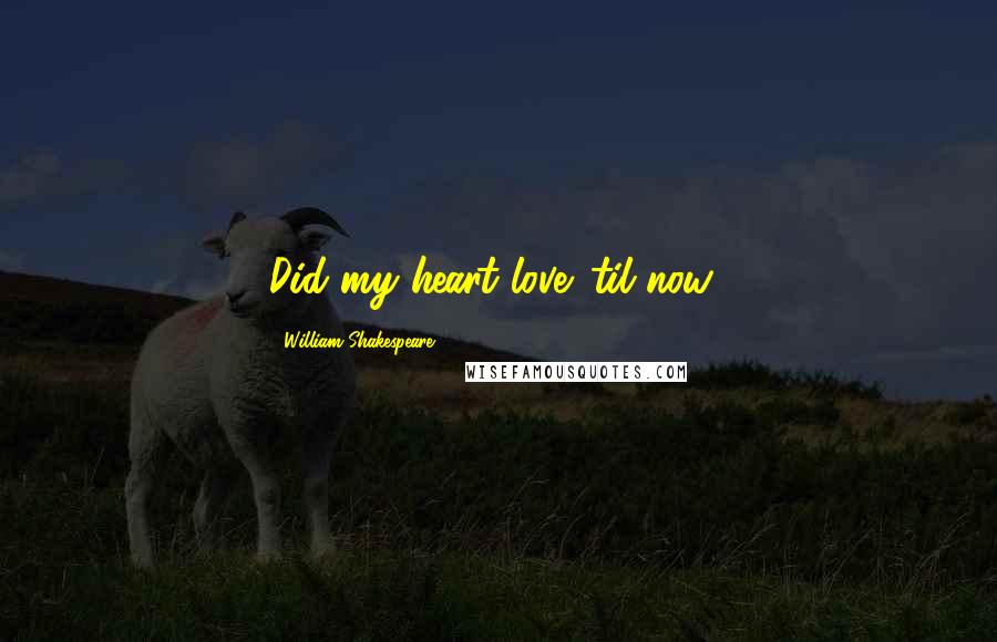 William Shakespeare Quotes: Did my heart love 'til now?