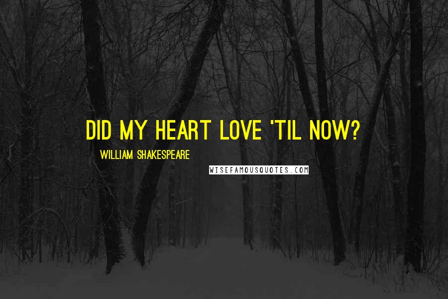 William Shakespeare Quotes: Did my heart love 'til now?