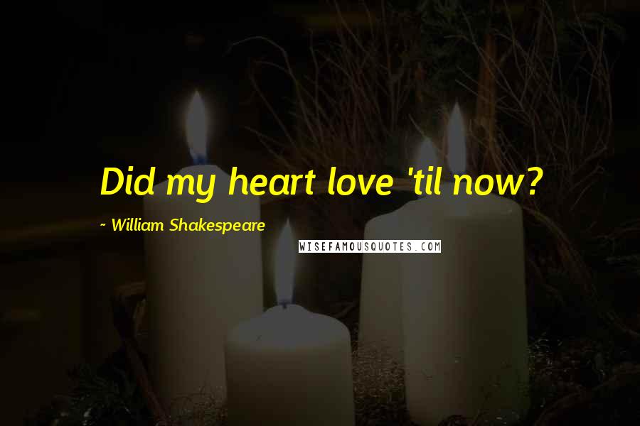 William Shakespeare Quotes: Did my heart love 'til now?