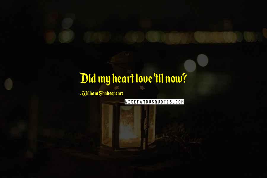 William Shakespeare Quotes: Did my heart love 'til now?