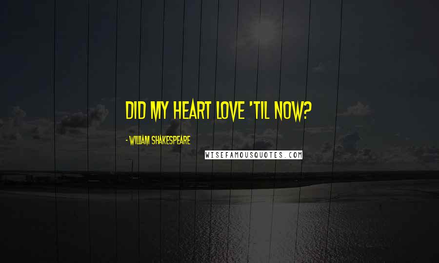William Shakespeare Quotes: Did my heart love 'til now?