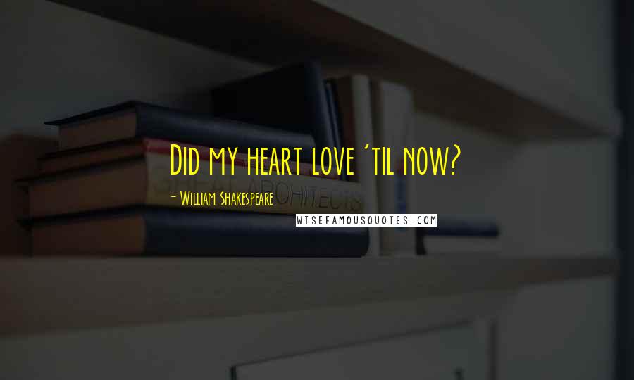 William Shakespeare Quotes: Did my heart love 'til now?