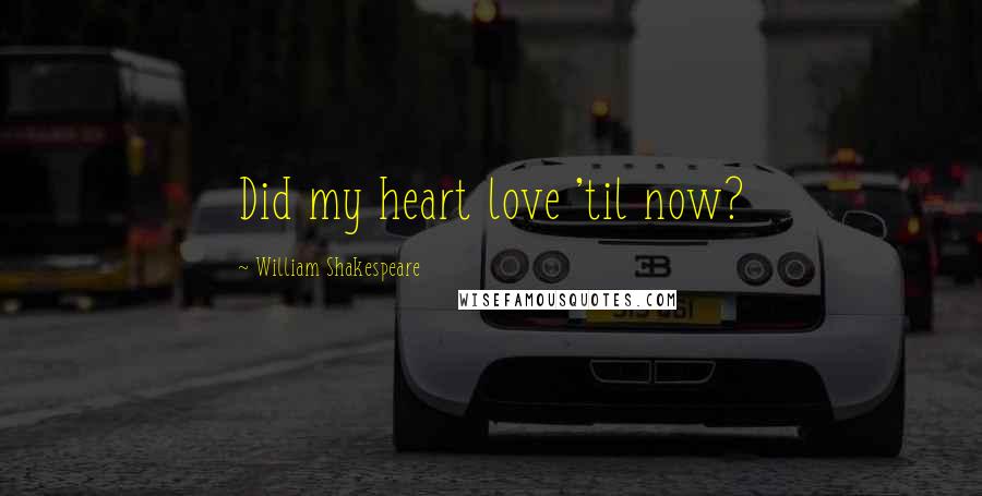 William Shakespeare Quotes: Did my heart love 'til now?