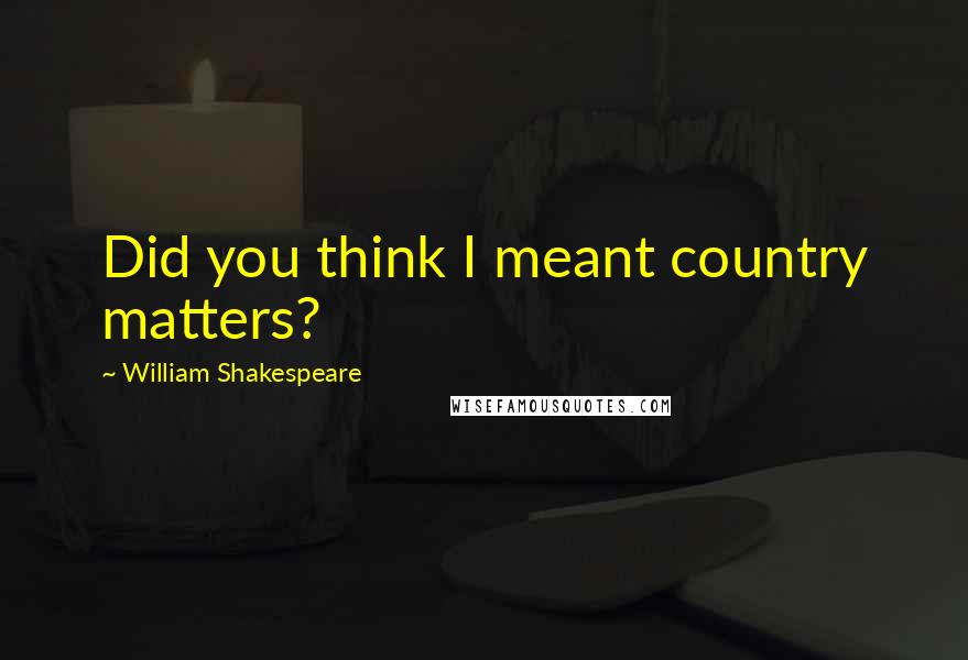 William Shakespeare Quotes: Did you think I meant country matters?